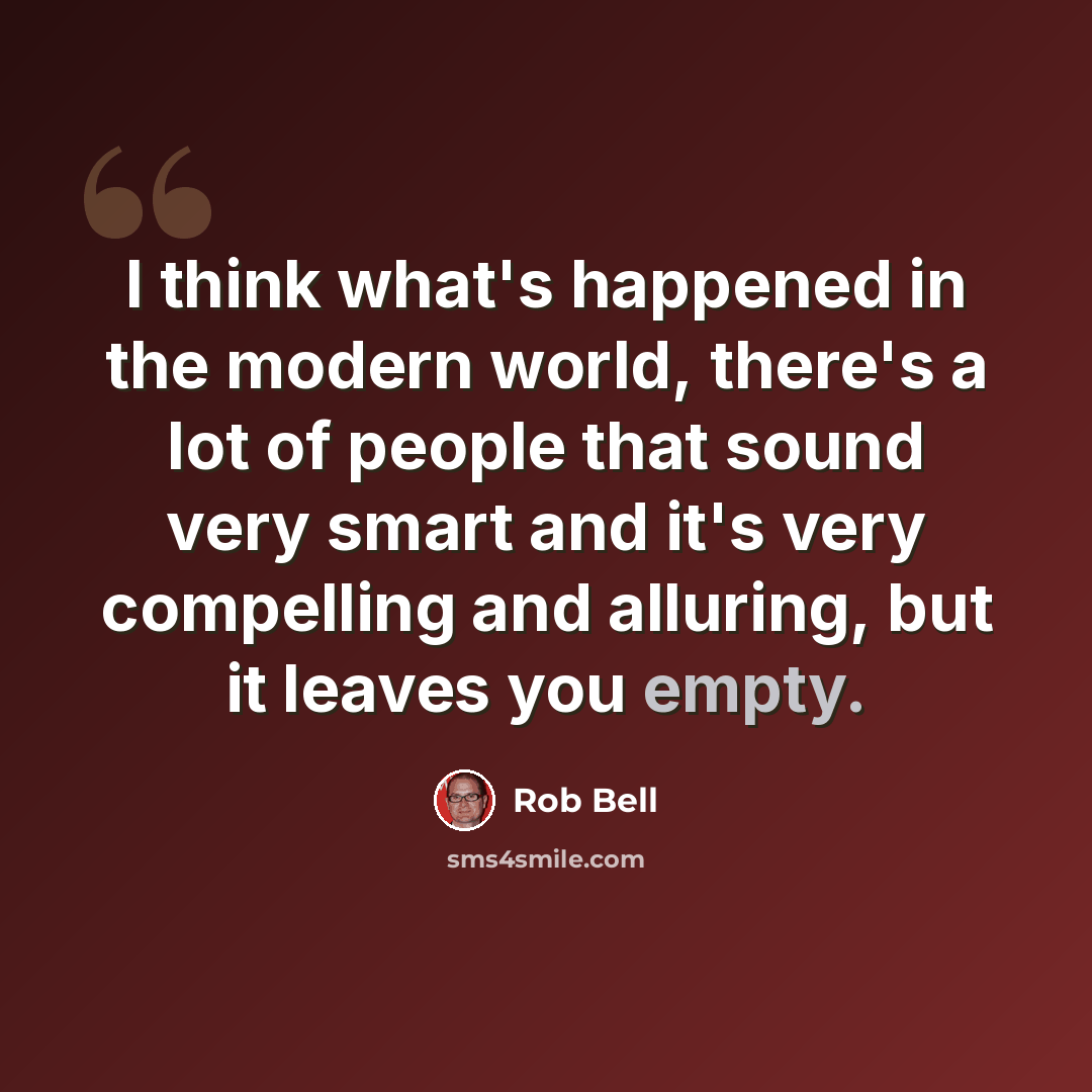 “I think what's happened in the modern world, there's a lot of people that sound very smart and it's very compelling and alluring, but it leaves you empty.” quote by Rob Bell