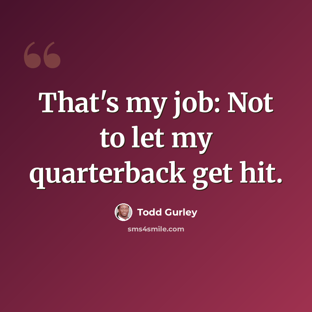 “That's my job: Not to let my quarterback get hit.” quote by Todd Gurley