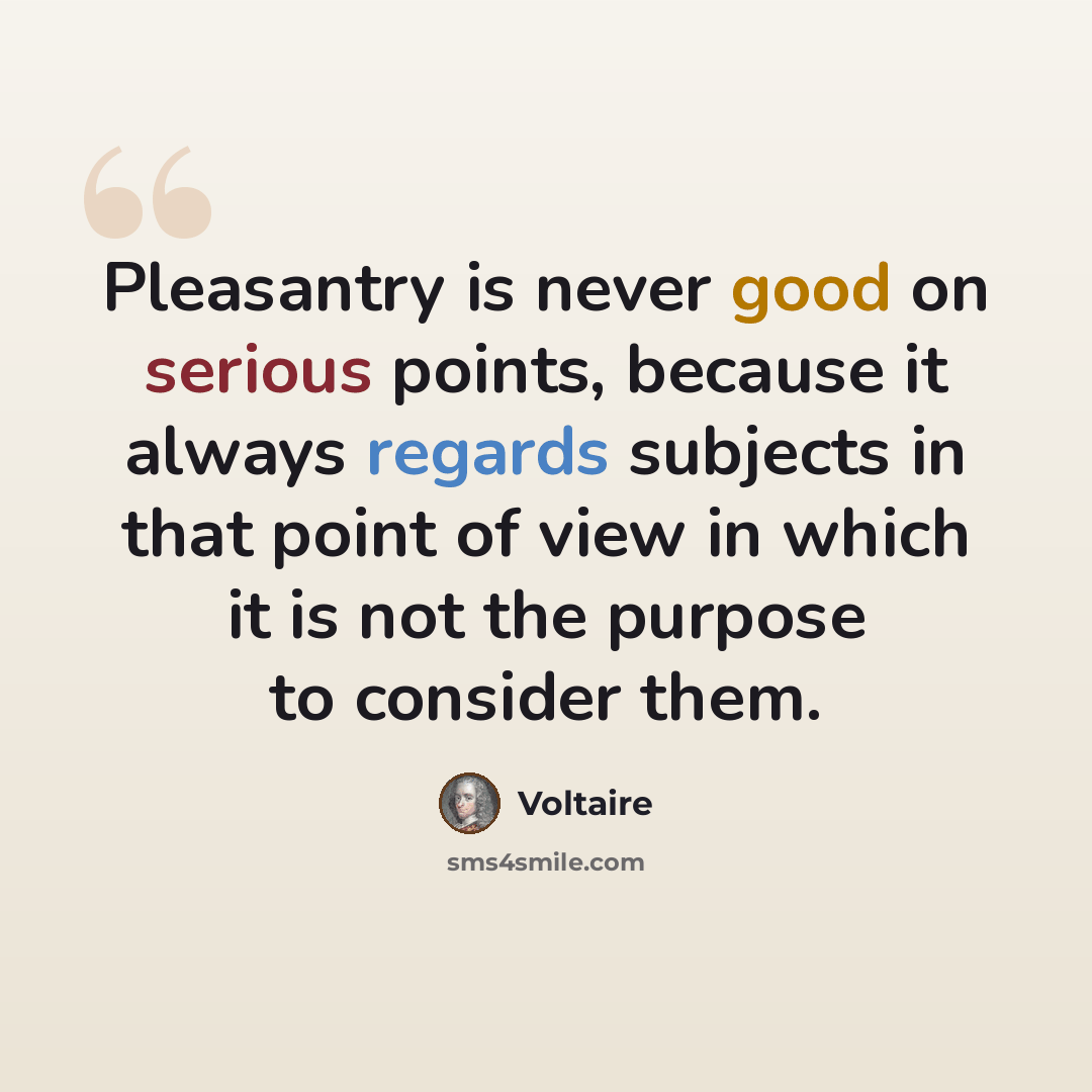“Pleasantry is never good on serious points, because it always regards subjects in that point of view in which it is not the purpose to consider them.” quote by Voltaire