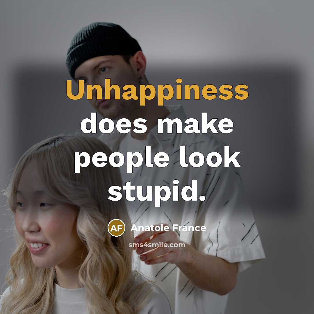 “Unhappiness does make people look stupid.” quote by Anatole France
