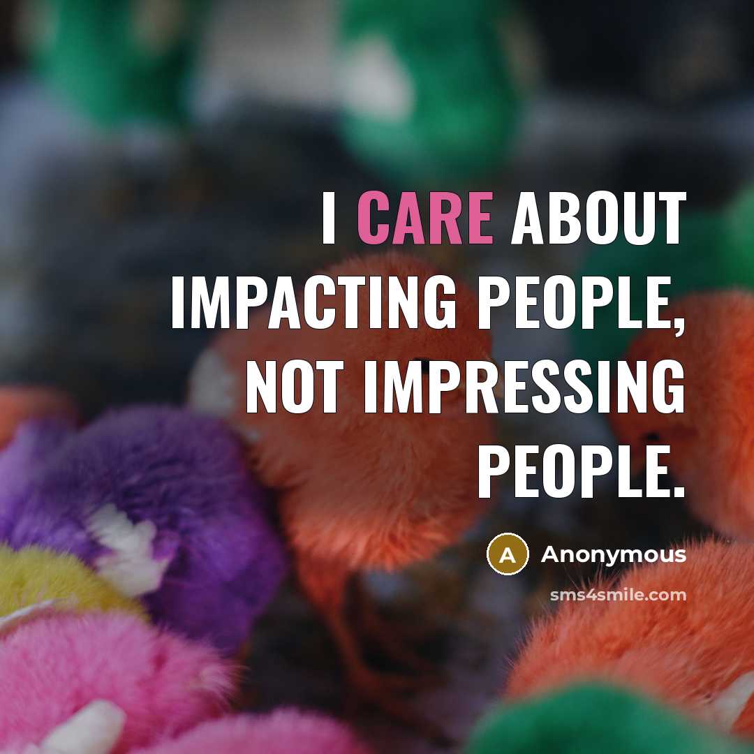 “I care about impacting people, not impressing people.” quote by Anonymous