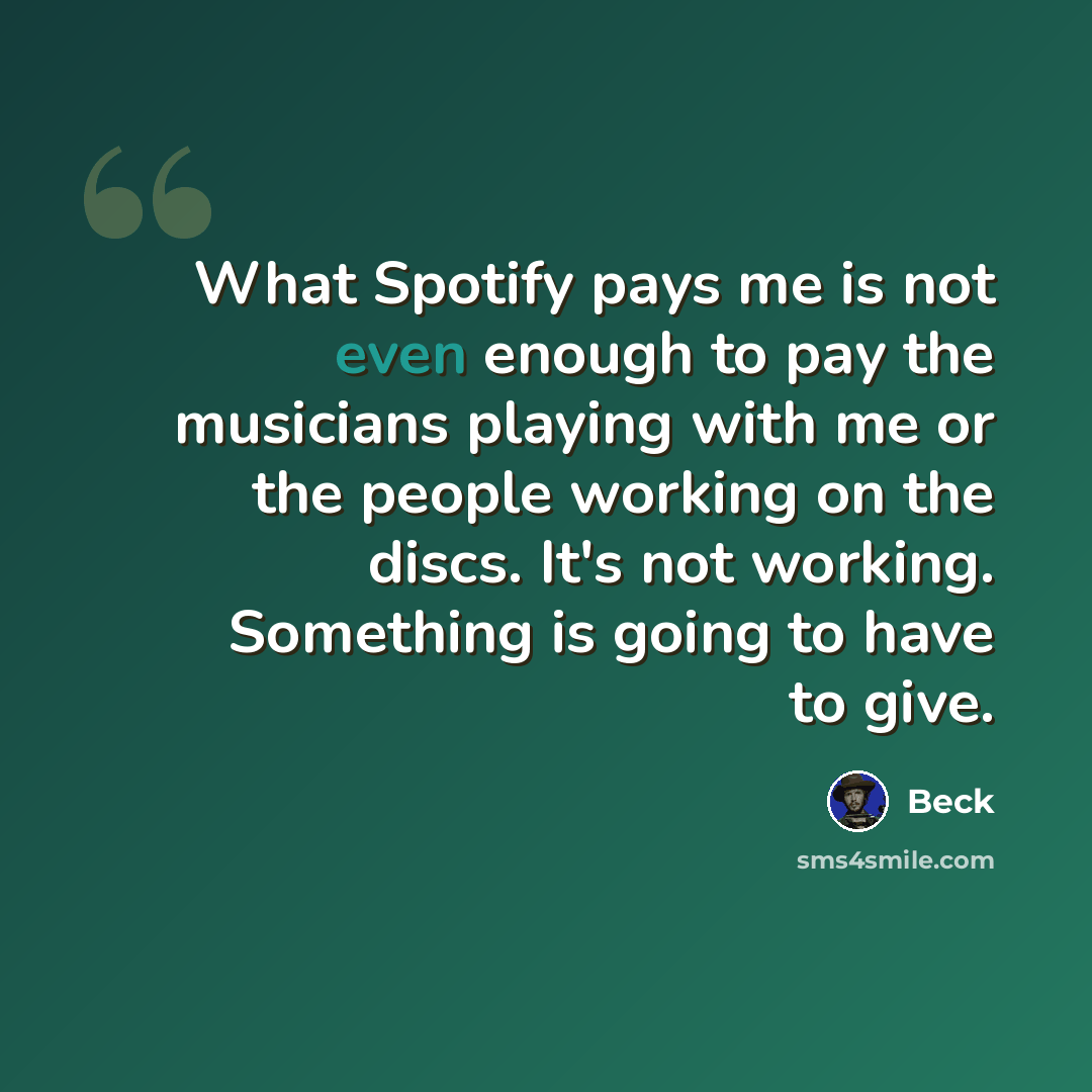 “What Spotify pays me is not even enough to pay the musicians playing with me or the people working on the discs. It's not working. Something is going to have to give.” quote by Beck
