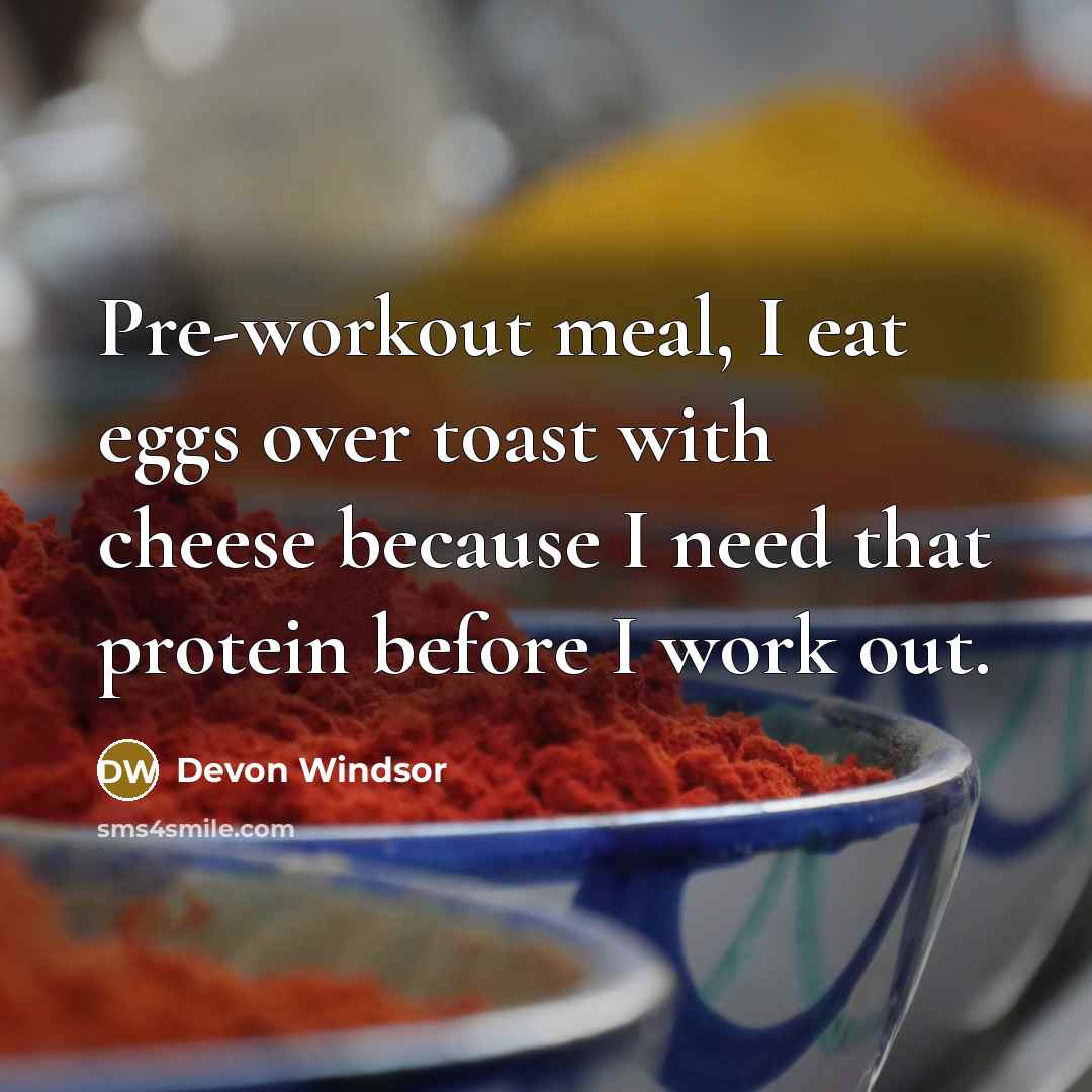“Pre-workout meal, I eat eggs over toast with cheese because I need that protein before I work out.” quote by Devon Windsor