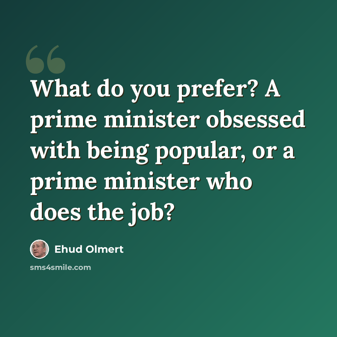 “What do you prefer? A prime minister obsessed with being popular, or a prime minister who does the job?” quote by Ehud Olmert