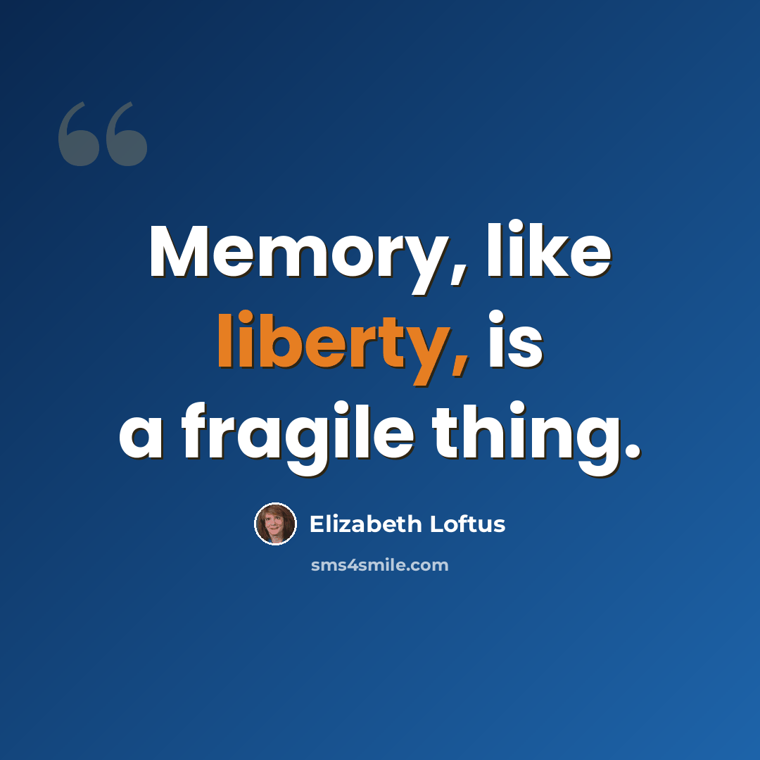 “Memory, like liberty, is a fragile thing.” quote by Elizabeth Loftus