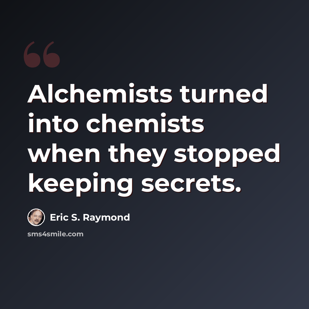 “Alchemists turned into chemists when they stopped keeping secrets.” quote by Eric S. Raymond