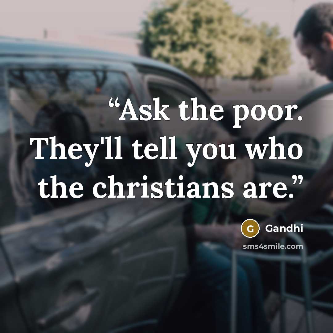 “Ask the poor. They'll tell you who the christians are.” quote by Gandhi