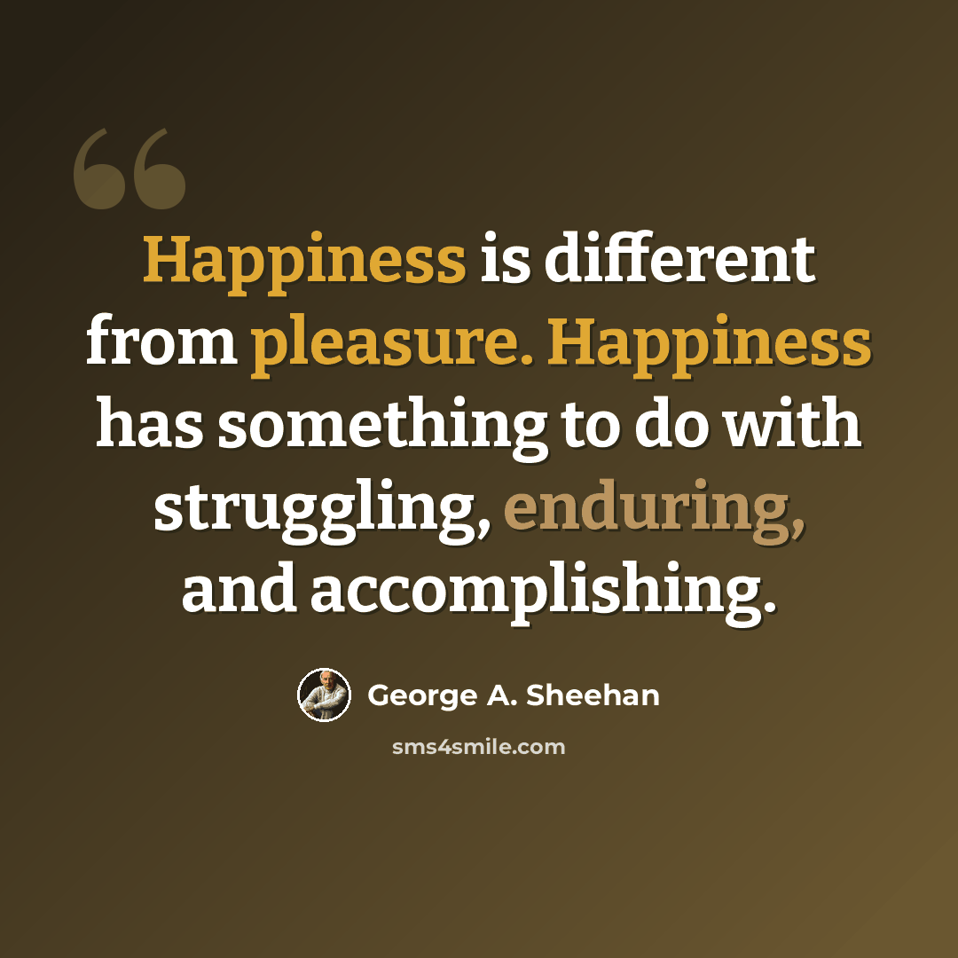 “Happiness is different from pleasure. Happiness has something to do with struggling, enduring, and accomplishing.” quote by George A. Sheehan