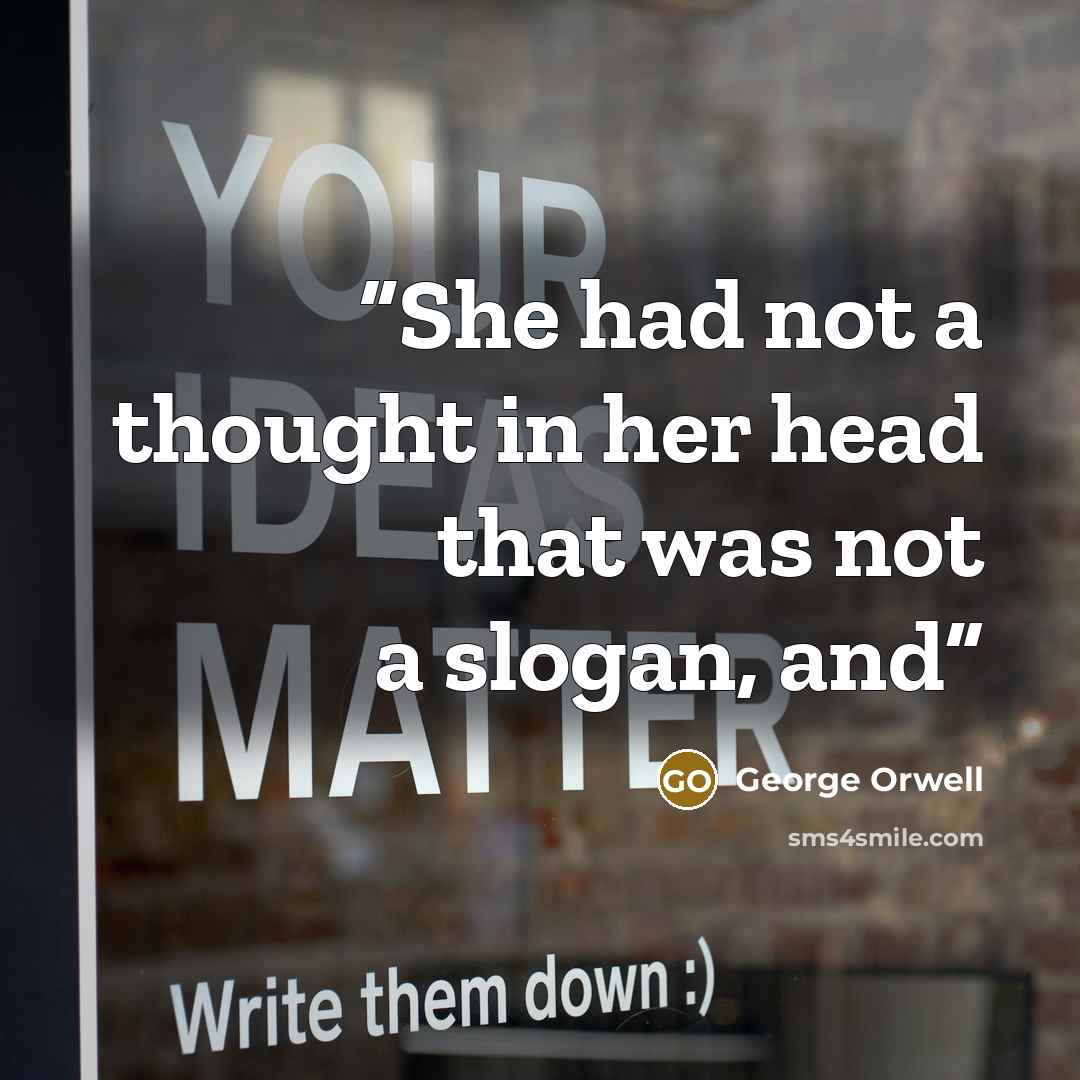 “She had not a thought in her head that was not a slogan, and” quote by George Orwell