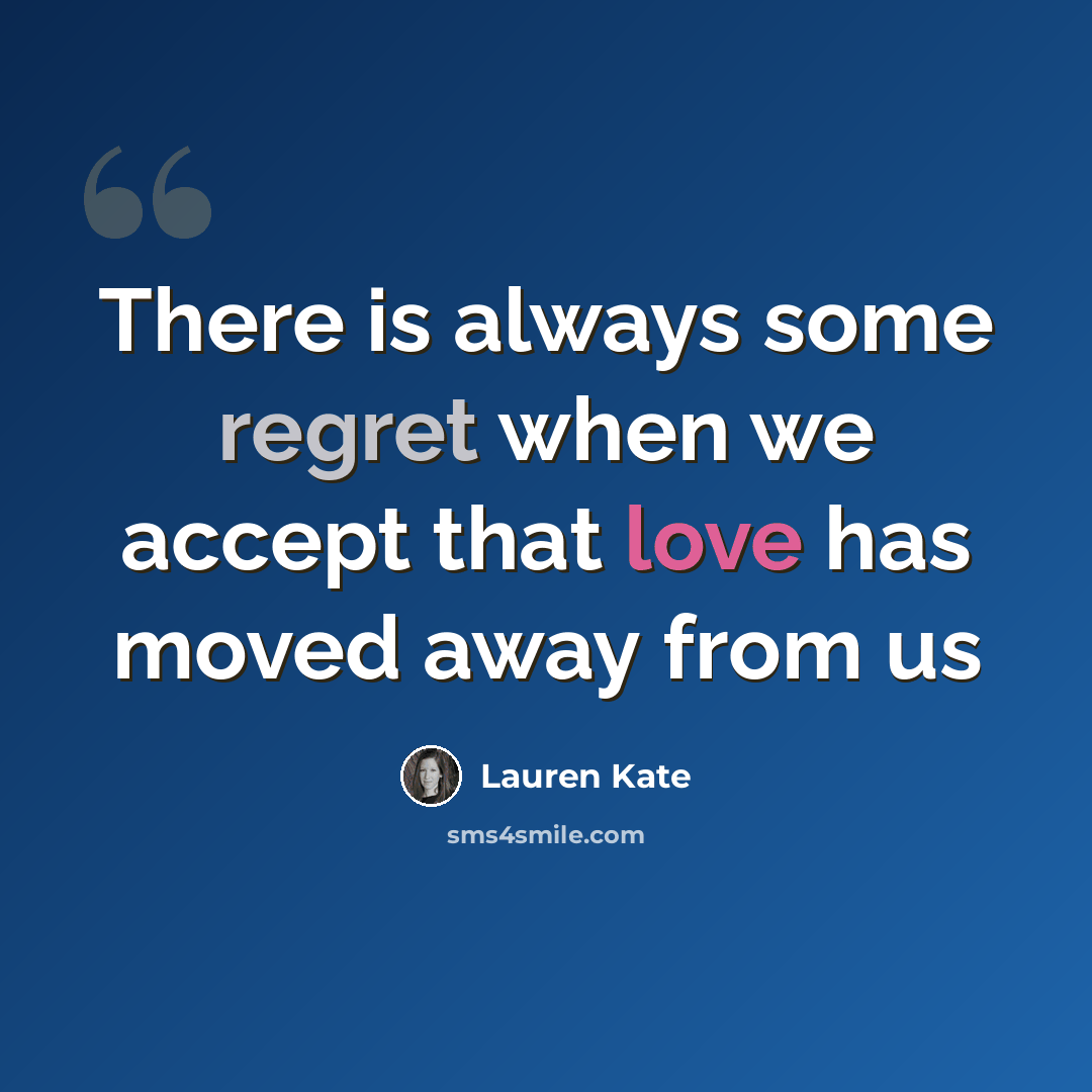 “There is always some regret when we accept that love has moved away from us” quote by Lauren Kate
