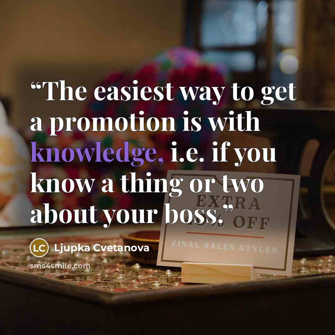 “The easiest way to get a promotion is with knowledge, i.e. if you know a thing or two about your boss.” quote by Ljupka Cvetanova