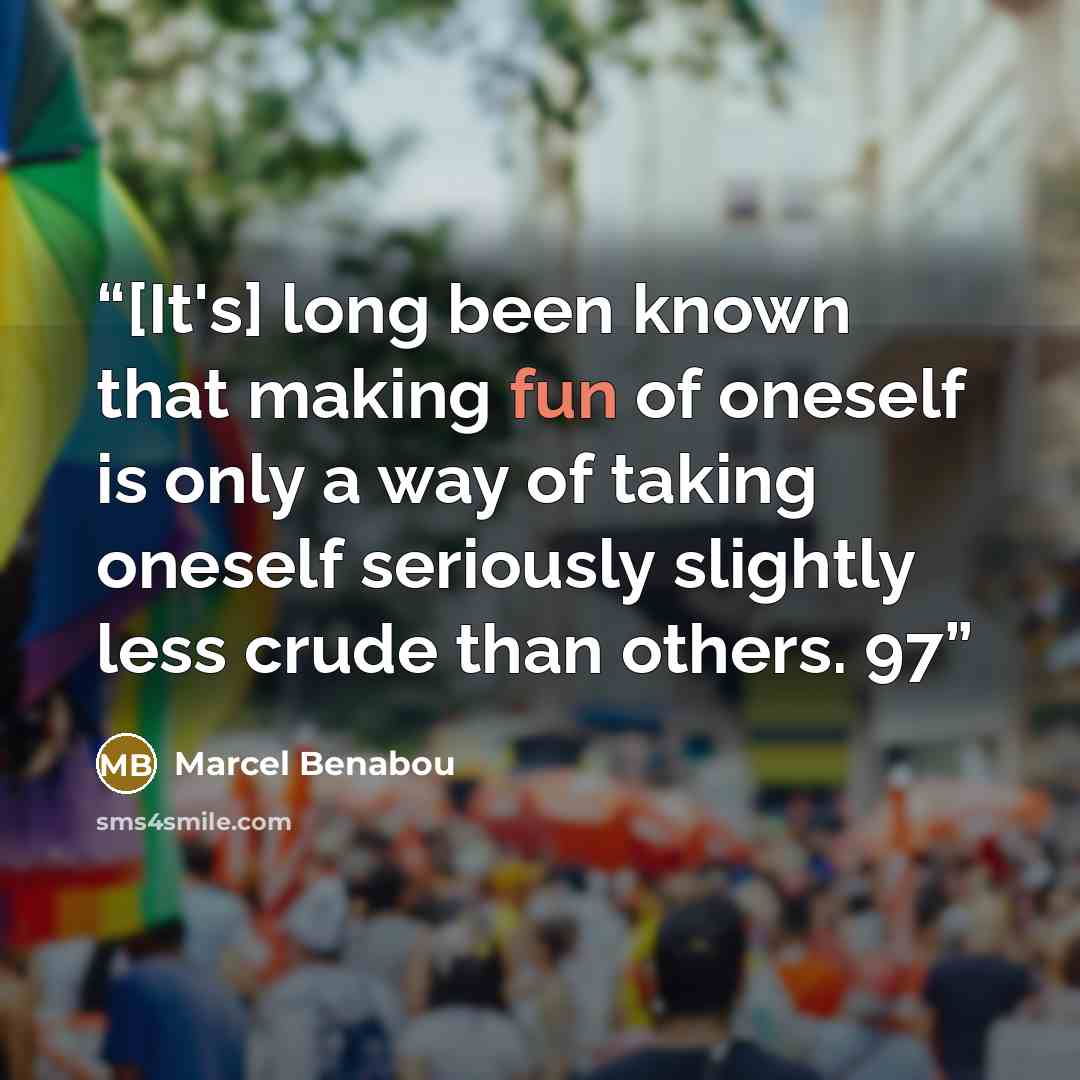“[It's] long been known that making fun of oneself is only a way of taking oneself seriously slightly less crude than others. 97” quote by Marcel Benabou