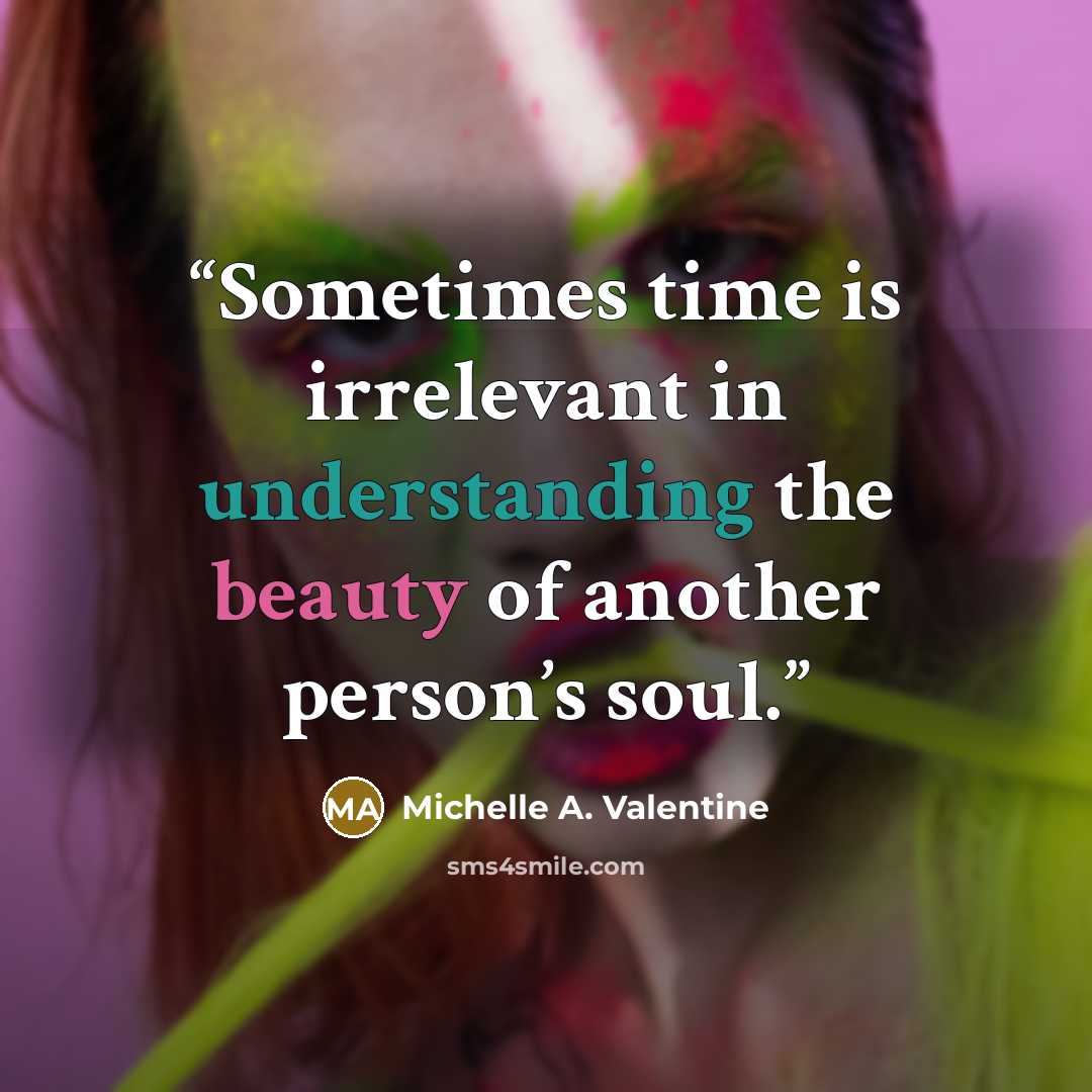 “Sometimes time is irrelevant in understanding the beauty of another person’s soul.” quote by Michelle A. Valentine