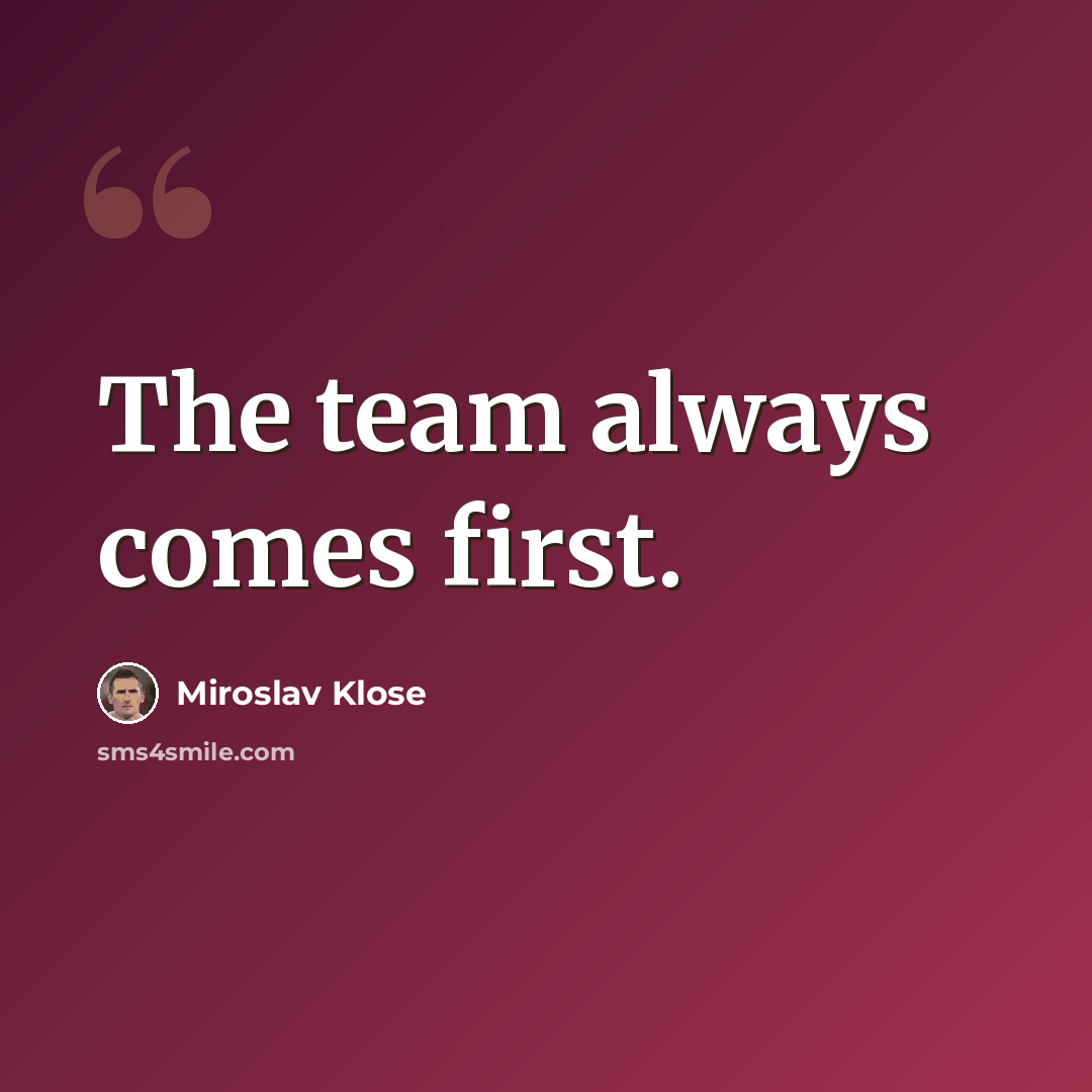 “The team always comes first.” quote by Miroslav Klose