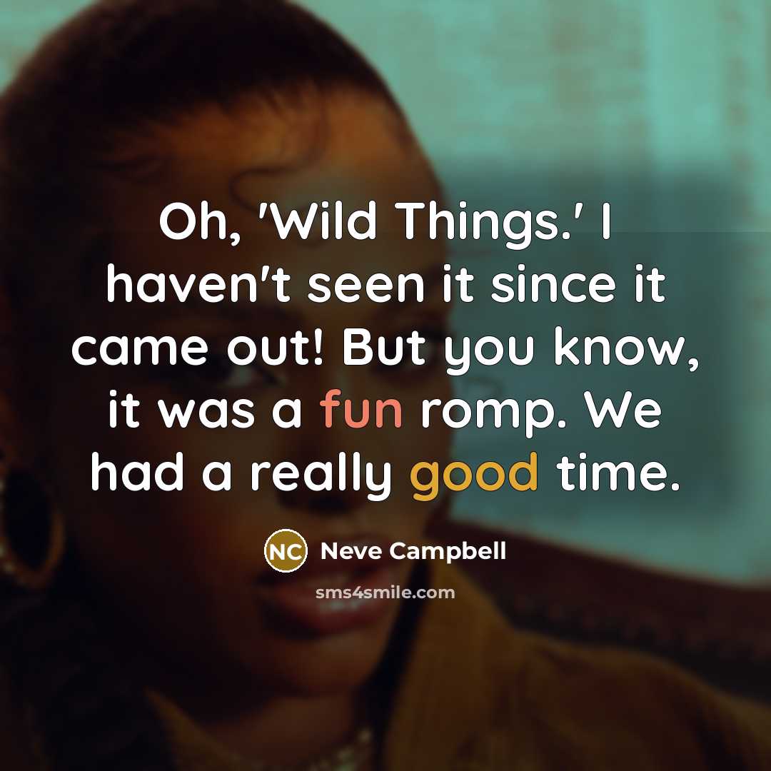 “Oh, 'Wild Things.' I haven't seen it since it came out! But you know, it was a fun romp. We had a really good time.” quote by Neve Campbell