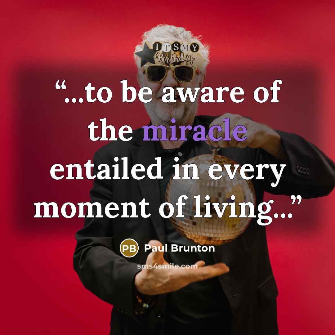 “...to be aware of the miracle entailed in every moment of living...” quote by Paul Brunton