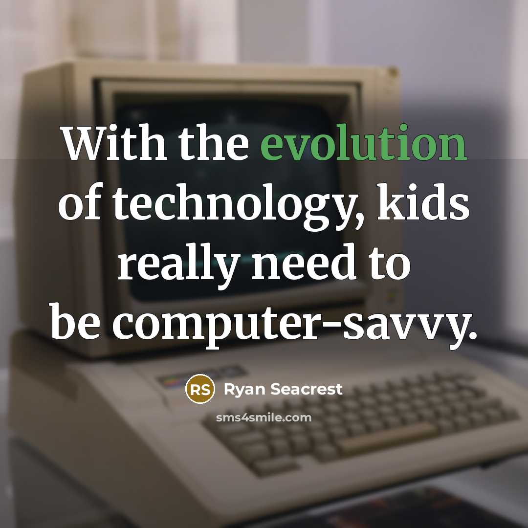 “With the evolution of technology, kids really need to be computer-savvy.” quote by Ryan Seacrest