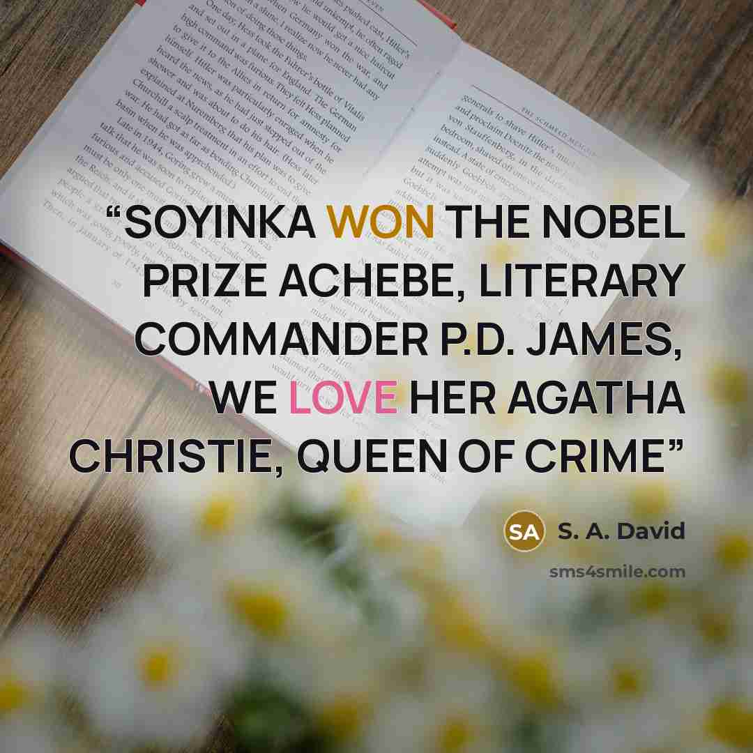 “SOYINKA WON THE NOBEL PRIZE ACHEBE, LITERARY COMMANDER P.D. JAMES, WE LOVE HER AGATHA CHRISTIE, QUEEN OF CRIME” quote by S. A. David