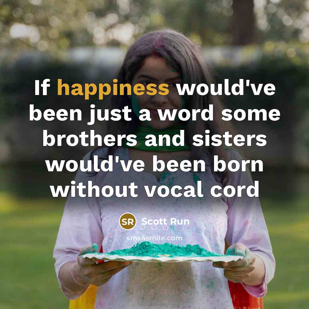 “If happiness would've been just a word some brothers and sisters would've been born without vocal cord” quote by Scott Run