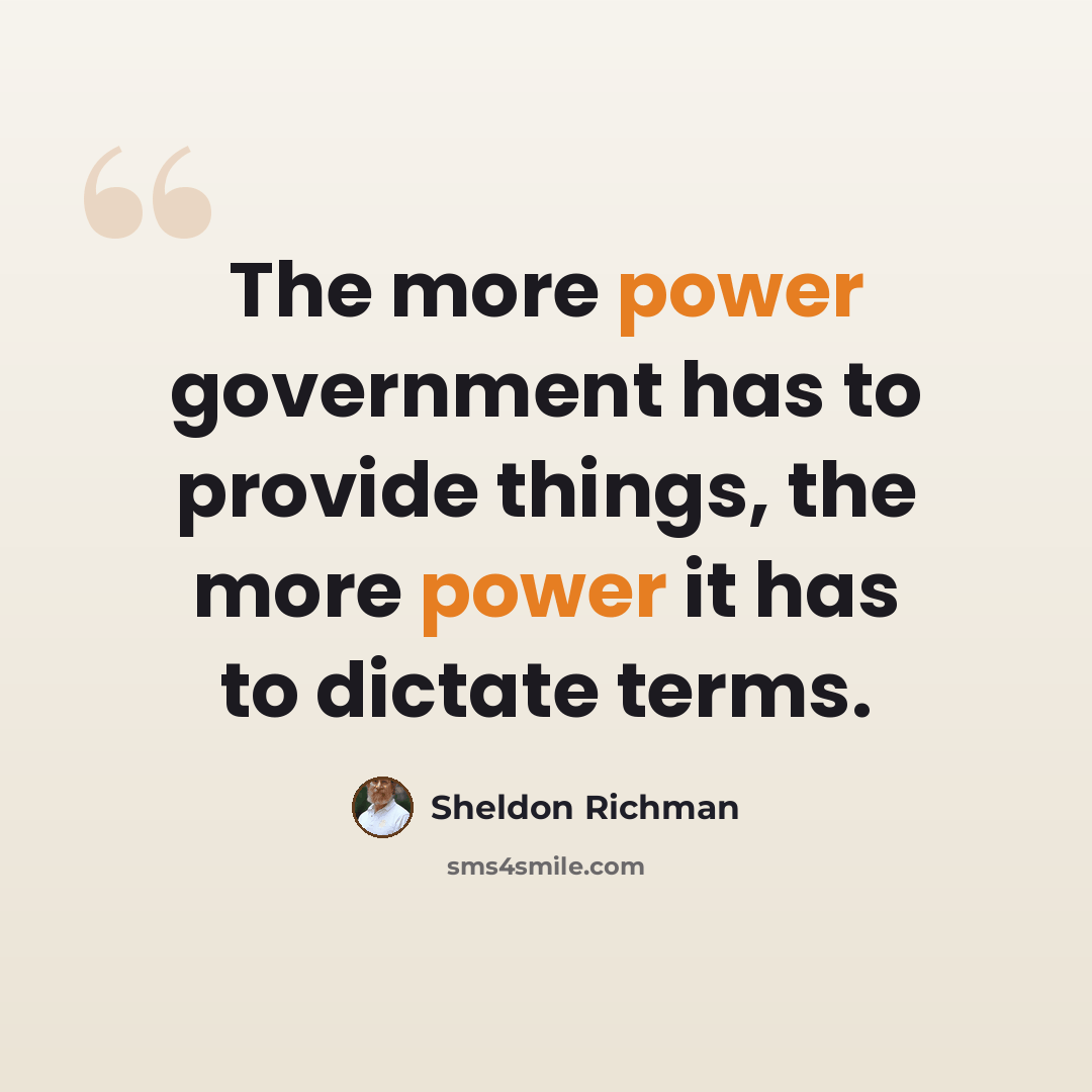 “The more power government has to provide things, the more power it has to dictate terms.” quote by Sheldon Richman