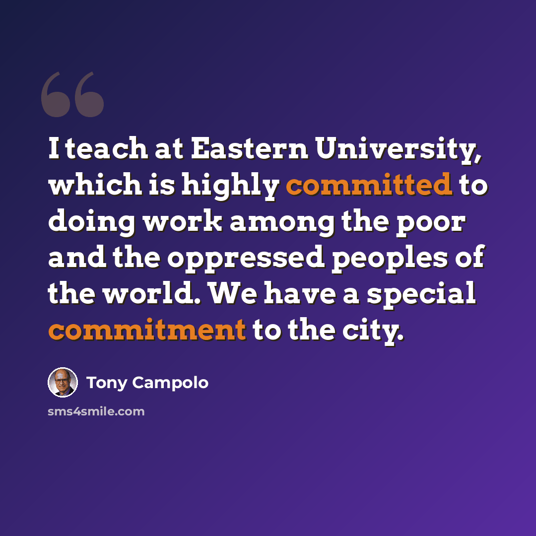 “I teach at Eastern University, which is highly committed to doing work among the poor and the oppressed peoples of the world. We have a special commitment to the city.” quote by Tony Campolo