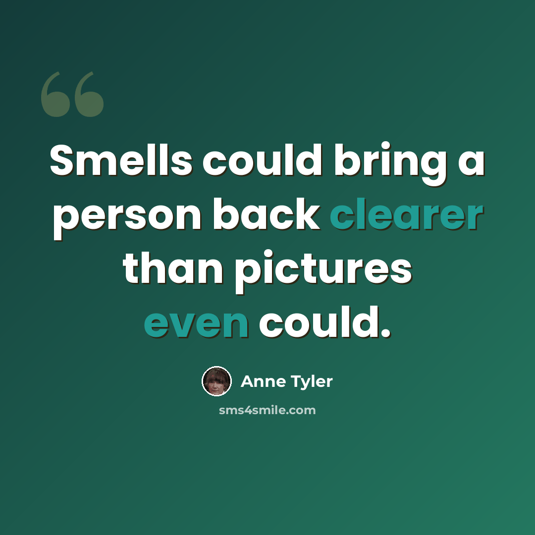 “Smells could bring a person back clearer than pictures even could.” quote by Anne Tyler