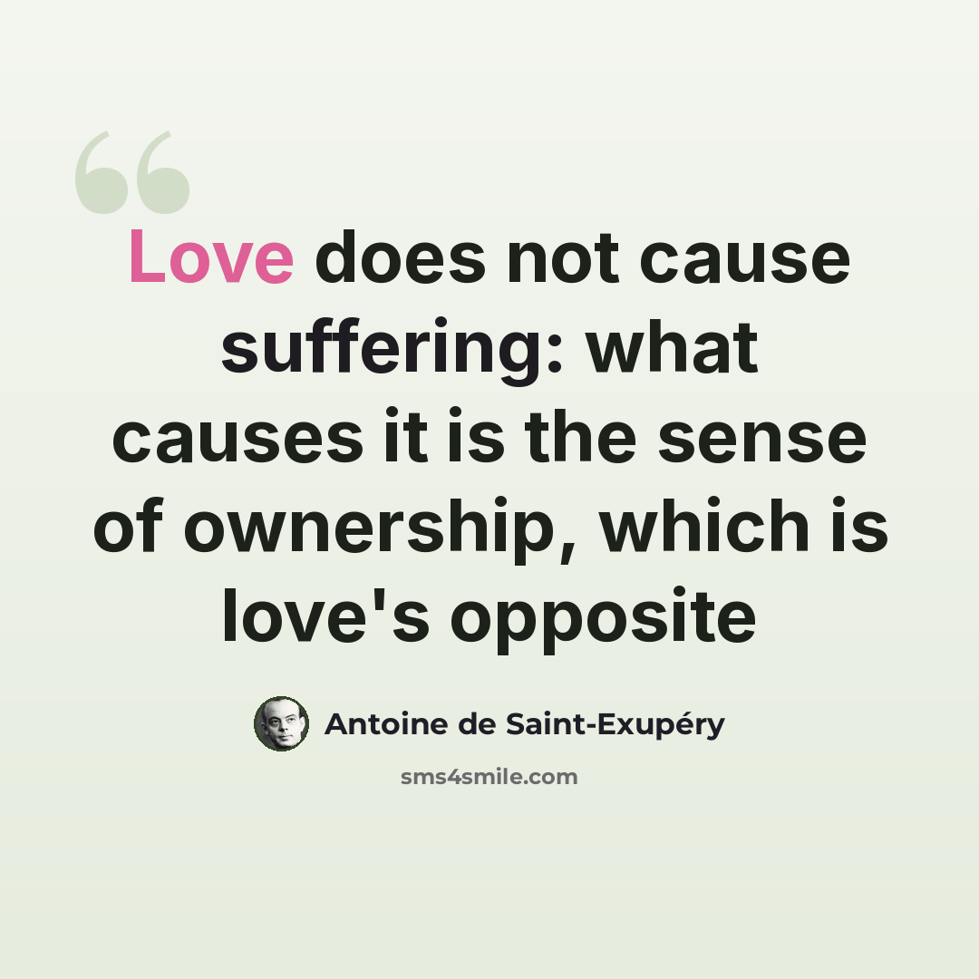 “Love does not cause suffering: what causes it is the sense of ownership, which is love's opposite” quote by Antoine de Saint-Exupery