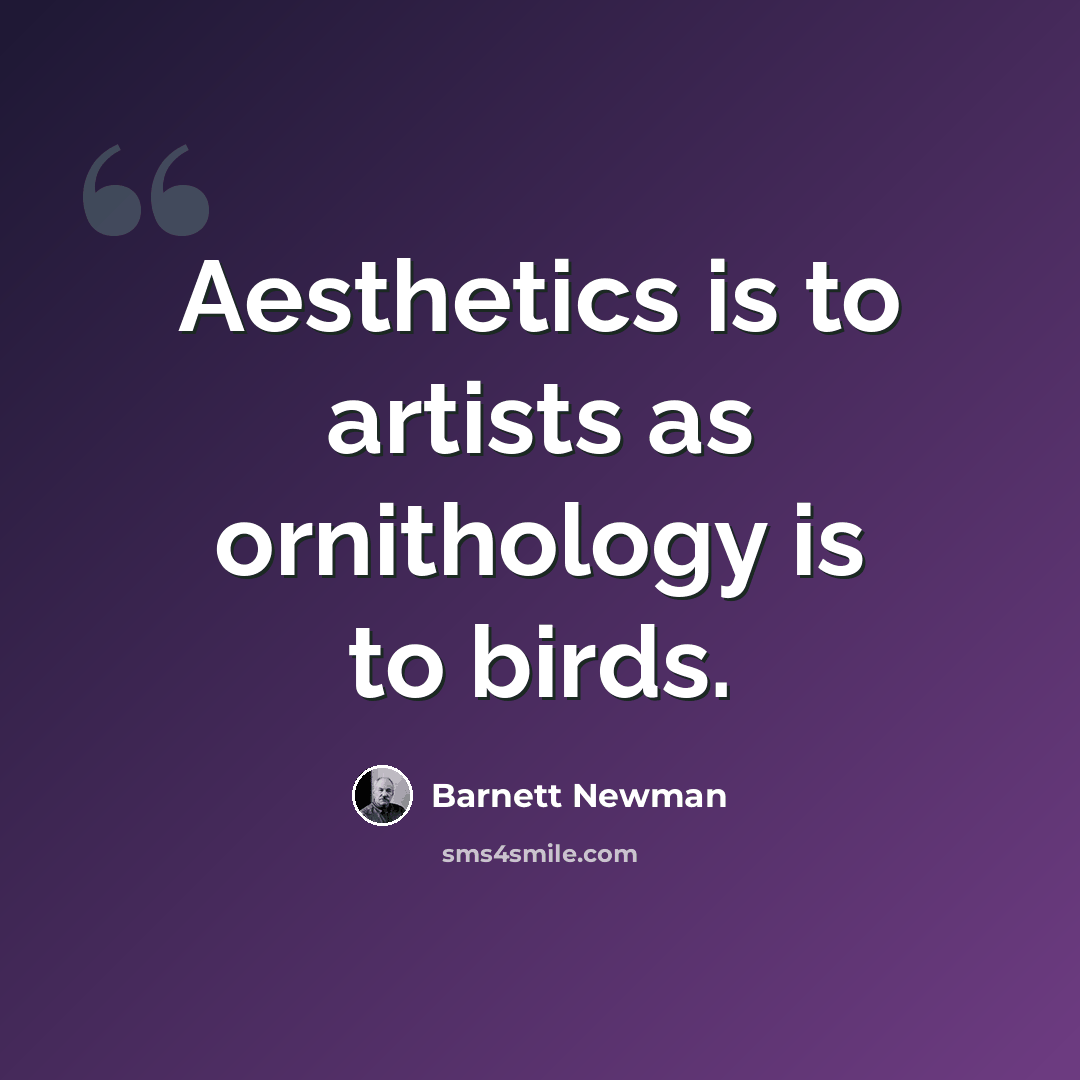 “Aesthetics is to artists as ornithology is to birds.” quote by Barnett Newman