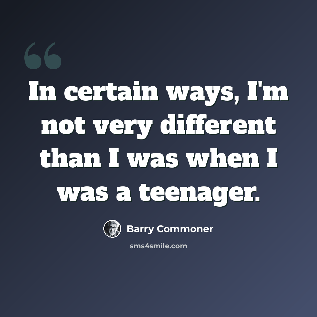 “In certain ways, I'm not very different than I was when I was a teenager.” quote by Barry Commoner