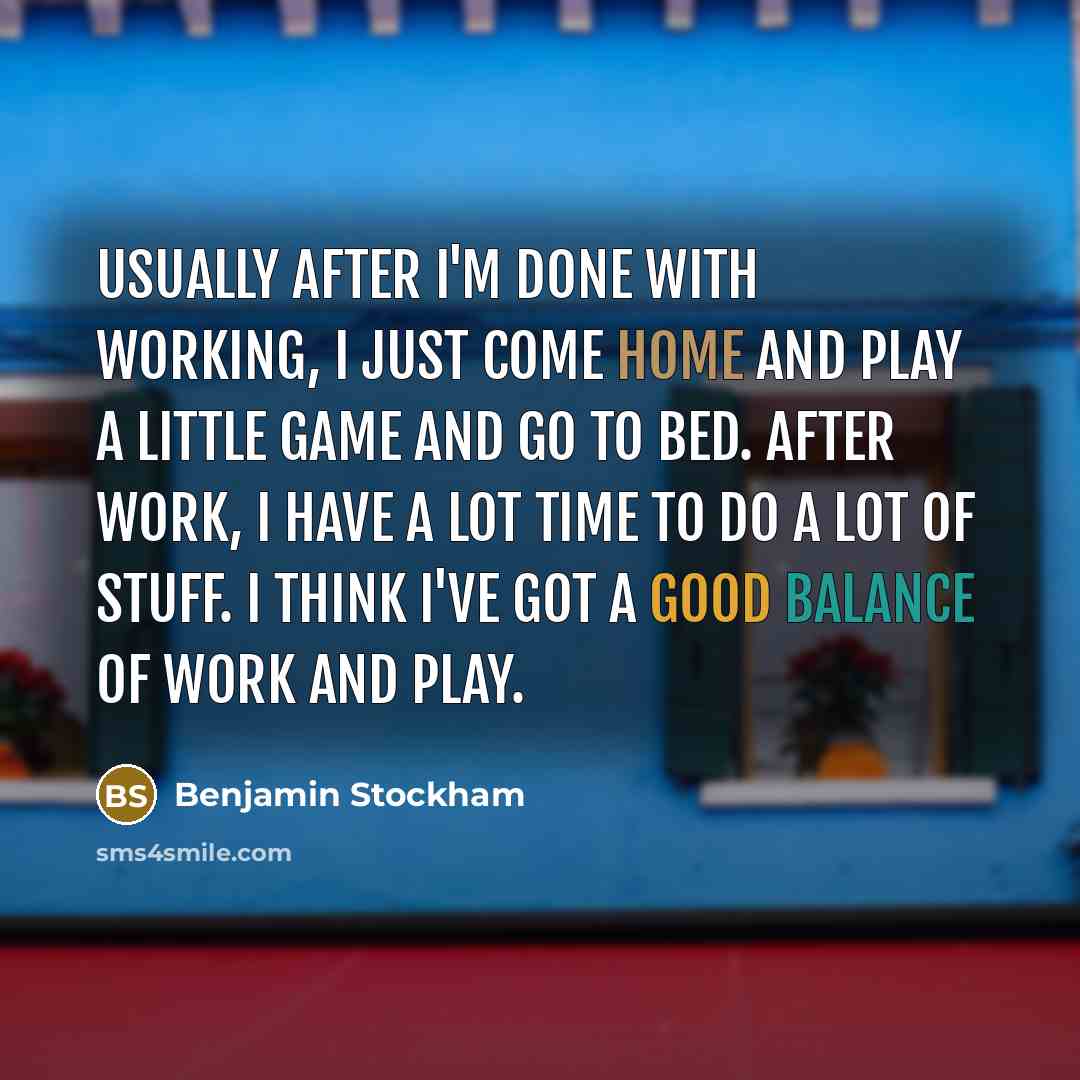 “Usually after I'm done with working, I just come home and play a little game and go to bed. After work, I have a lot time to do a lot of stuff. I think I've got a good balance of work and play.” quote by Benjamin Stockham