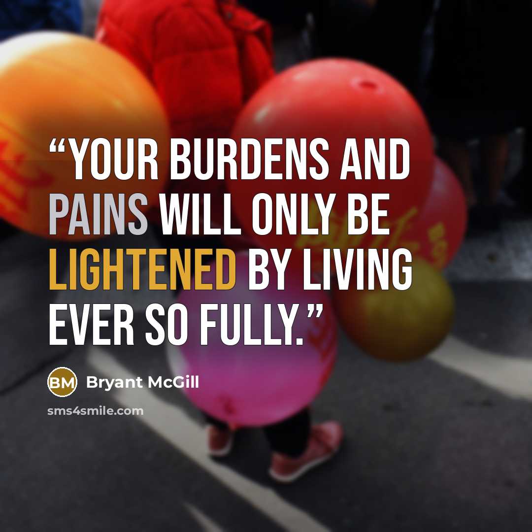 “Your burdens and pains will only be lightened by living ever so fully.” quote by Bryant McGill