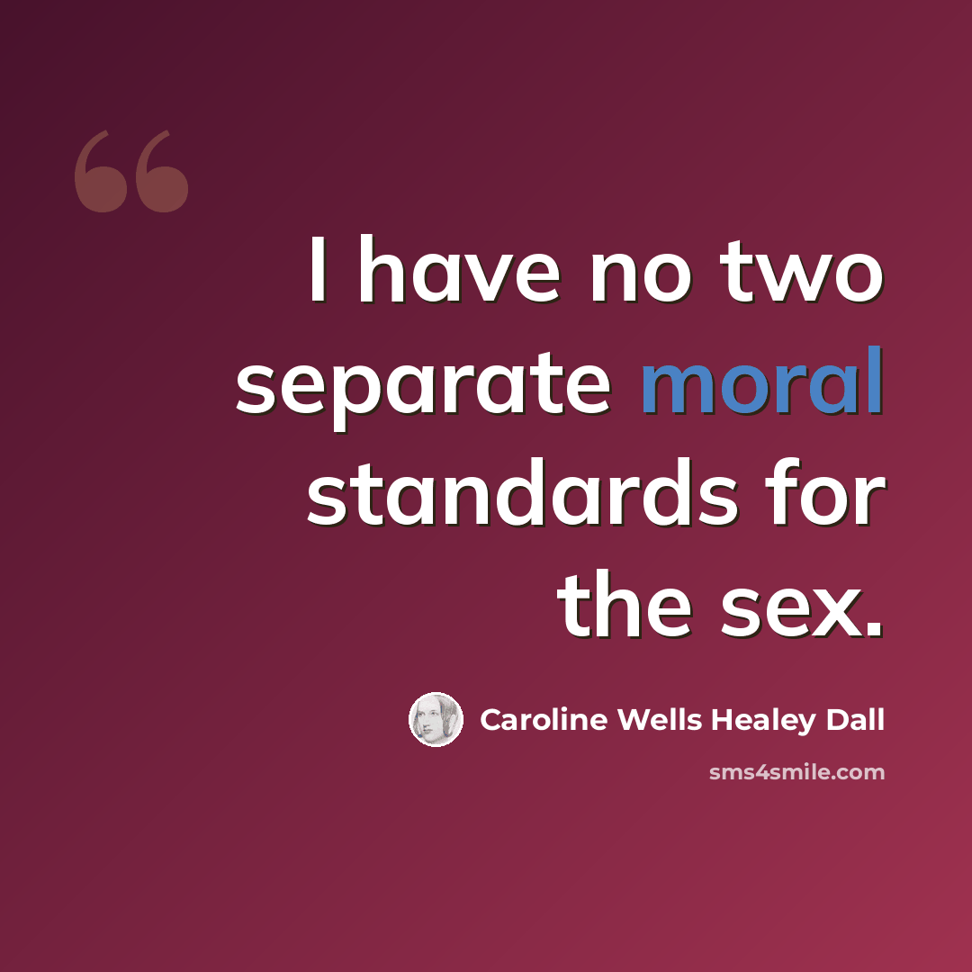 “I have no two separate moral standards for the sex.” quote by Caroline Wells Healey Dall