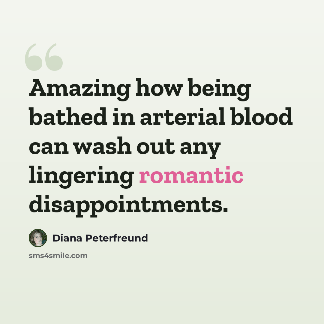 “Amazing how being bathed in arterial blood can wash out any lingering romantic disappointments.” quote by Diana Peterfreund