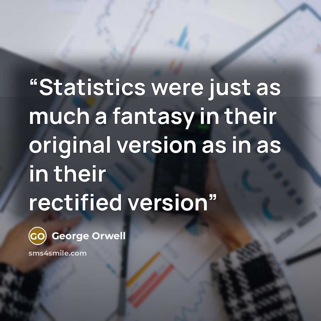 “Statistics were just as much a fantasy in their original version as in as in their rectified version” quote by George Orwell