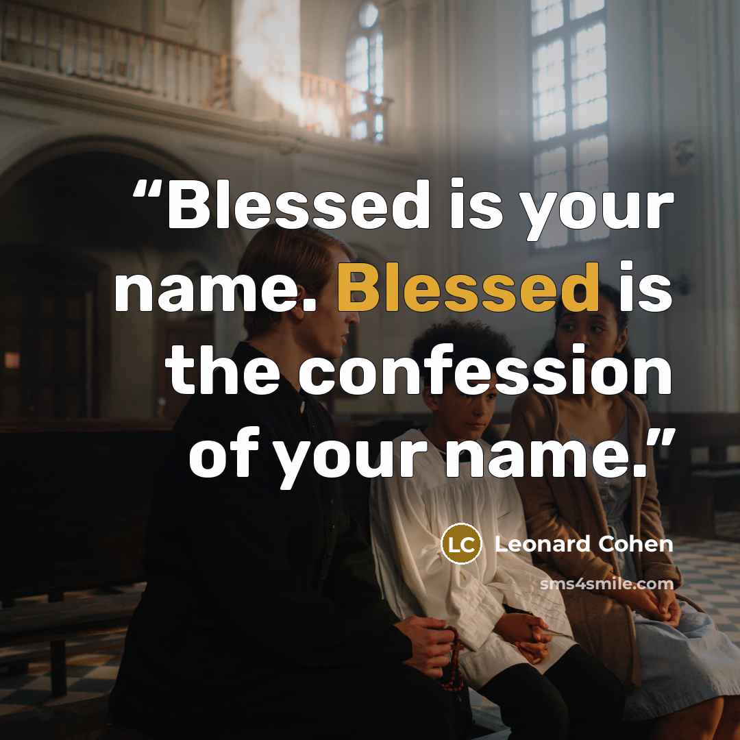 “Blessed is your name. Blessed is the confession of your name.” quote by Leonard Cohen