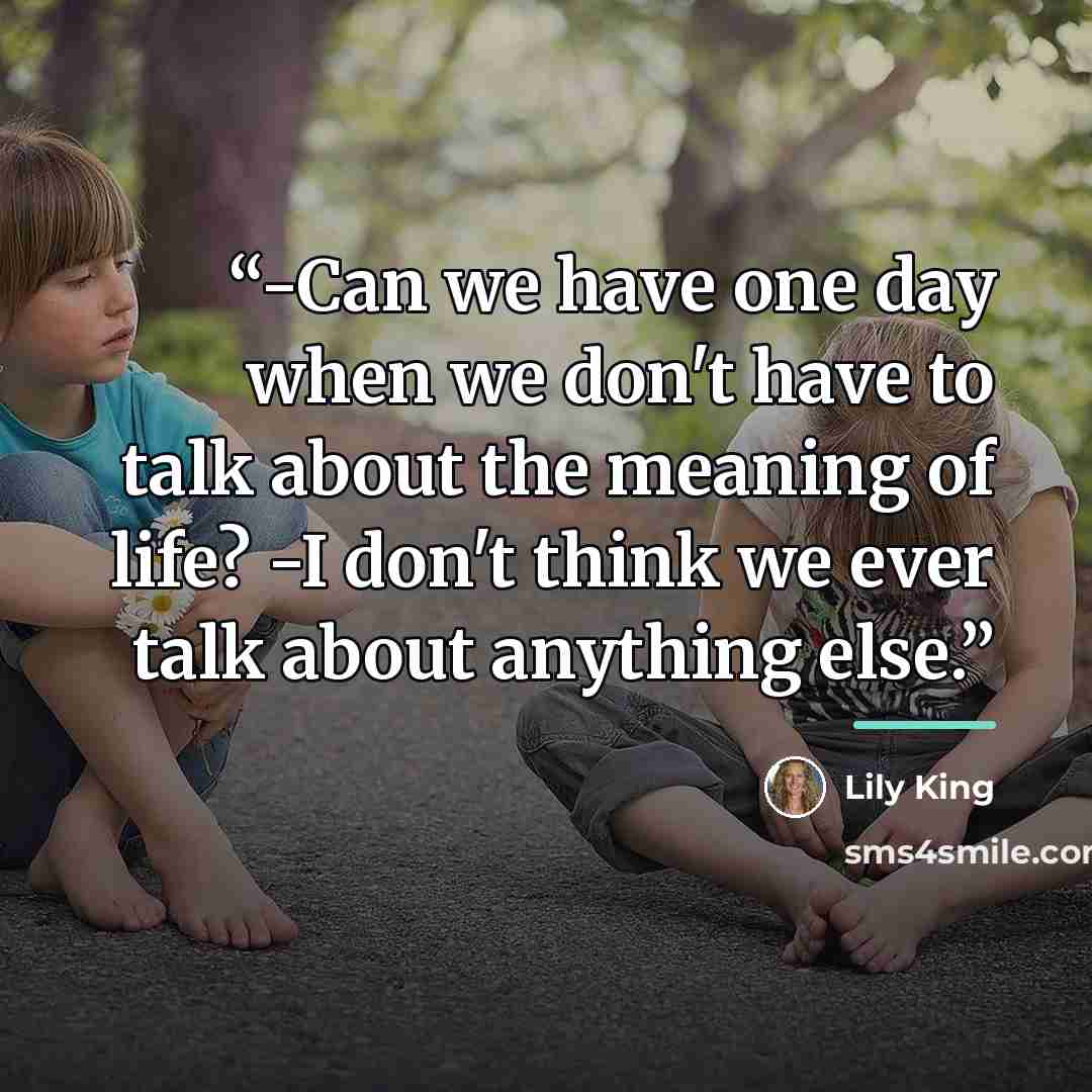 “-Can we have one day when we don't have to talk about the meaning of life? -I don't think we ever talk about anything else.” quote by Lily King