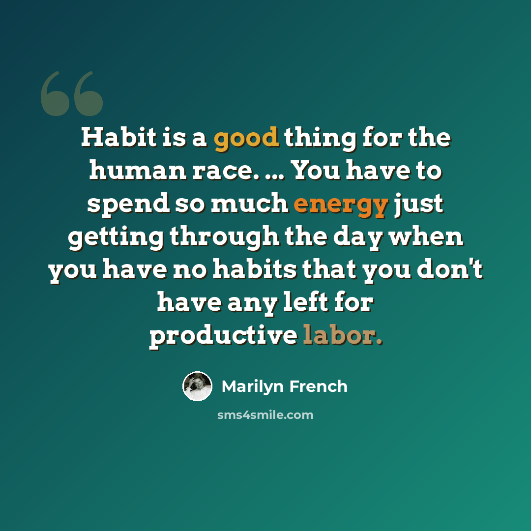 “Habit is a good thing for the human race. ... You have to spend so much energy just getting through the day when you have no habits that you don't have any left for productive labor.” quote by Marilyn French