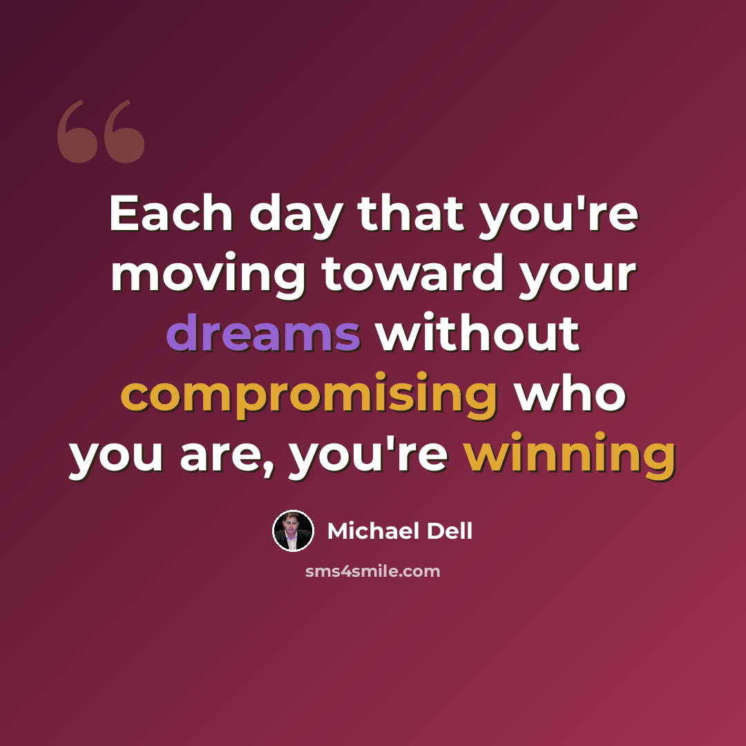 “Each day that you're moving toward your dreams without compromising who you are, you're winning” quote by Michael Dell