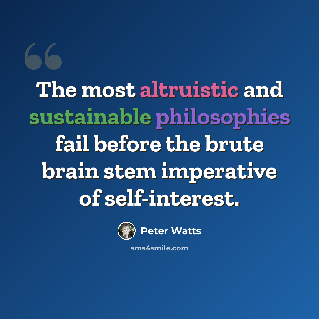 “The most altruistic and sustainable philosophies fail before the brute brain stem imperative of self-interest.” quote by Peter Watts