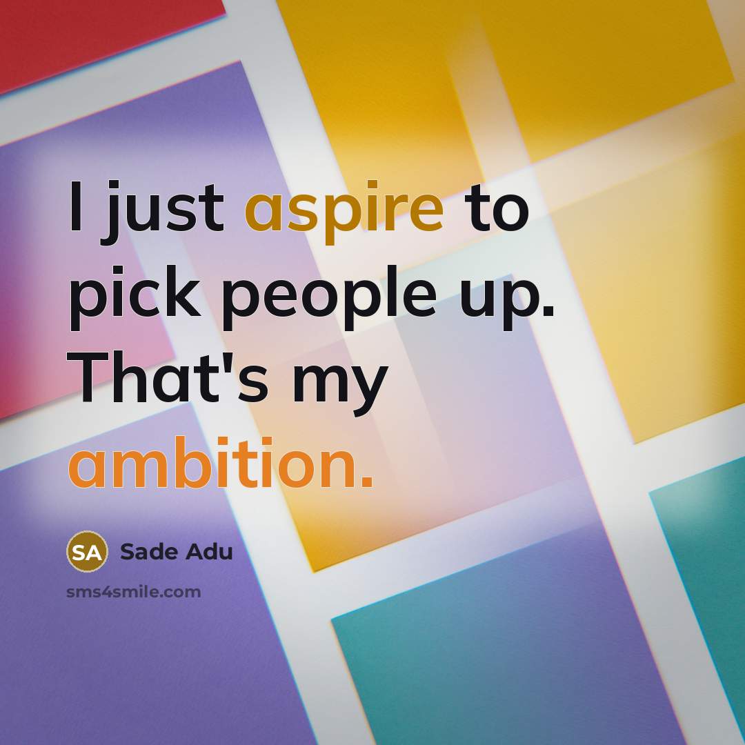 “I just aspire to pick people up. That's my ambition.” quote by Sade Adu