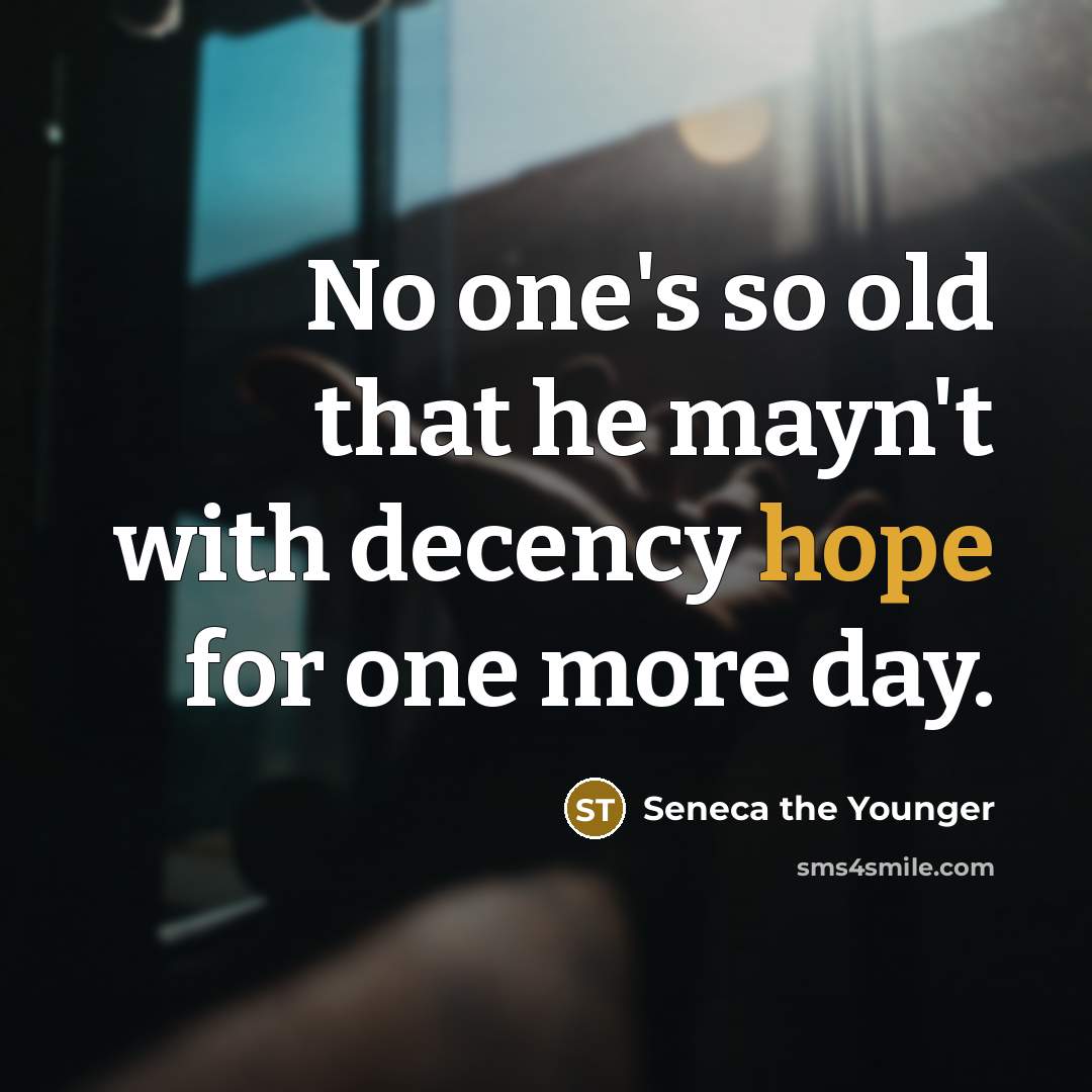 “No one's so old that he mayn't with decency hope for one more day.” quote by Seneca the Younger