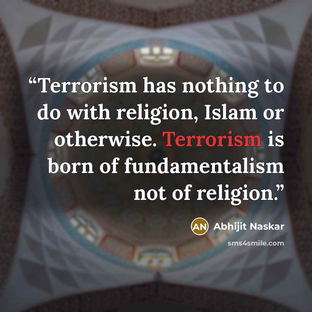 “Terrorism has nothing to do with religion, Islam or otherwise. Terrorism is born of fundamentalism not of religion.” quote by Abhijit Naskar