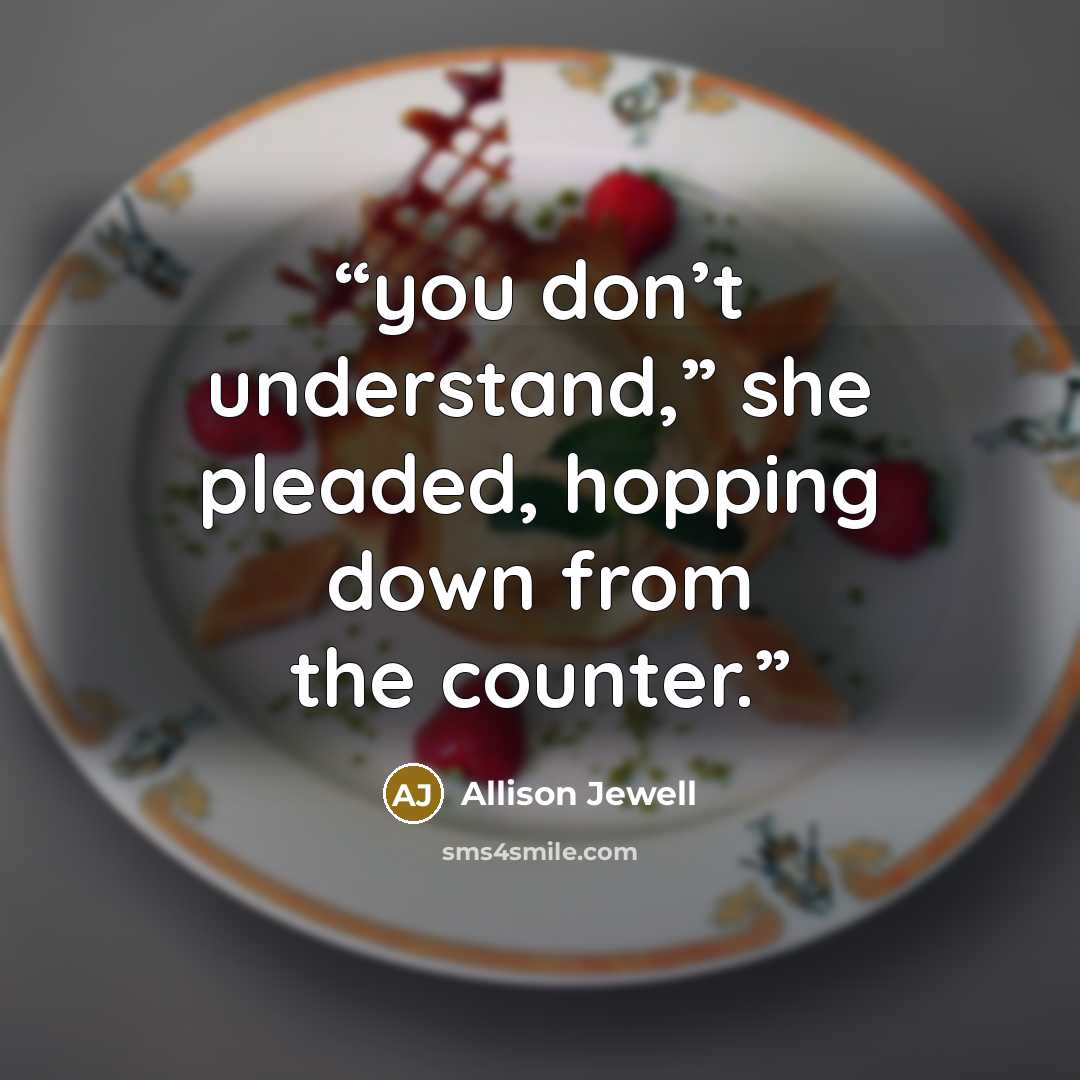 “you don’t understand,” she pleaded, hopping down from the counter.” quote by Allison Jewell