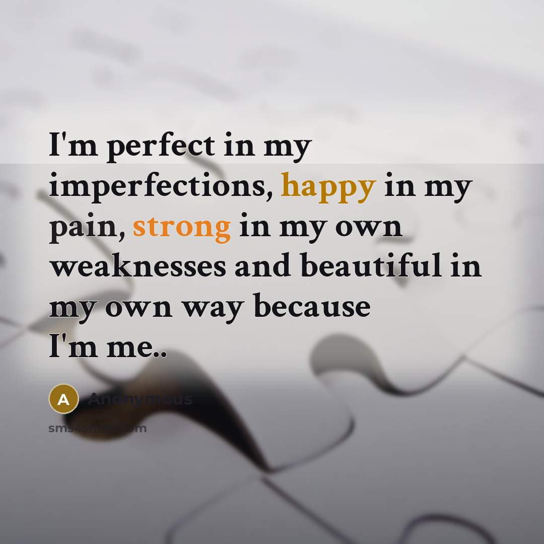“I'm perfect in my imperfections, happy in my pain, strong in my own weaknesses and beautiful in my own way because I'm me..” quote by Anonymous