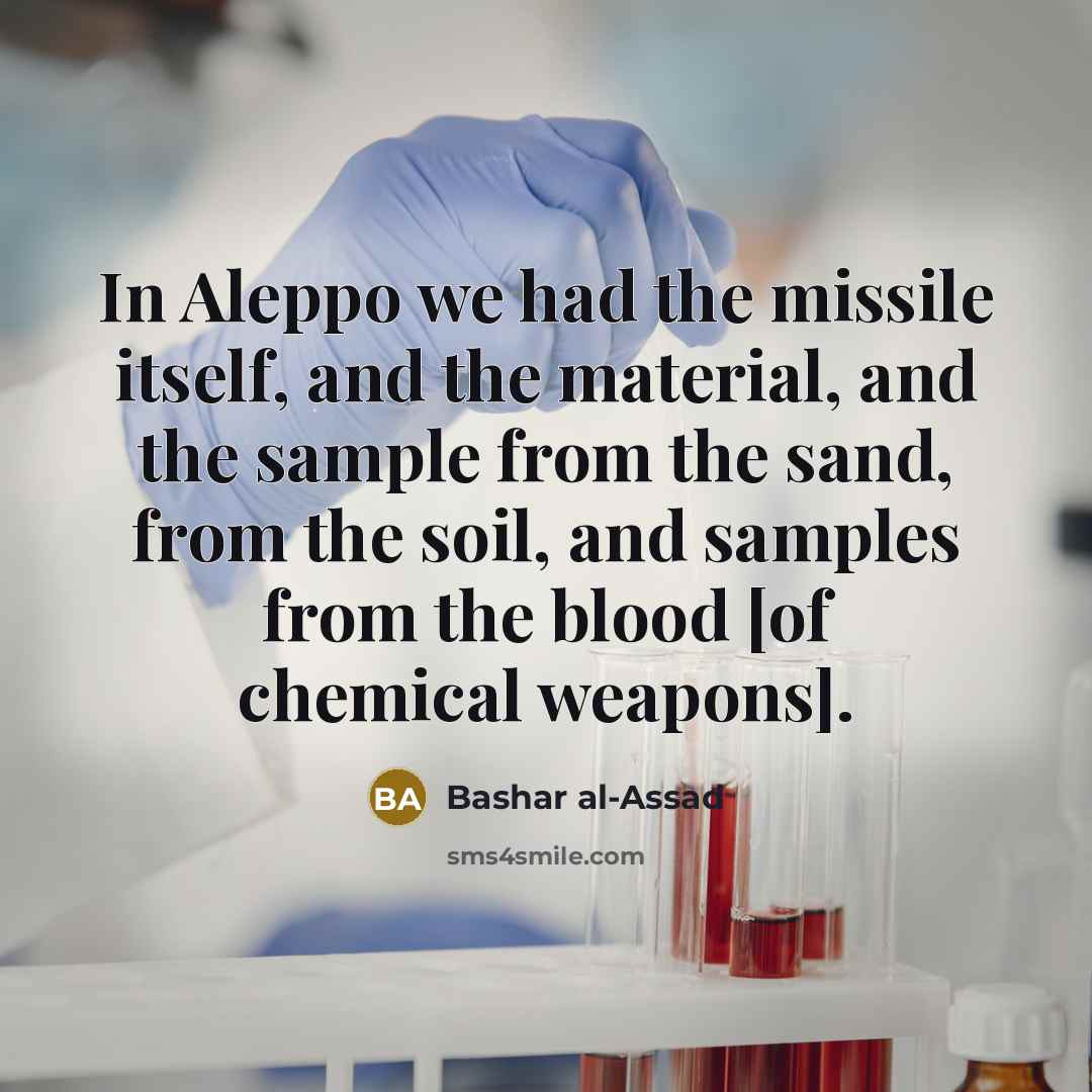 “In Aleppo we had the missile itself, and the material, and the sample from the sand, from the soil, and samples from the blood [of chemical weapons].” quote by Bashar al-Assad