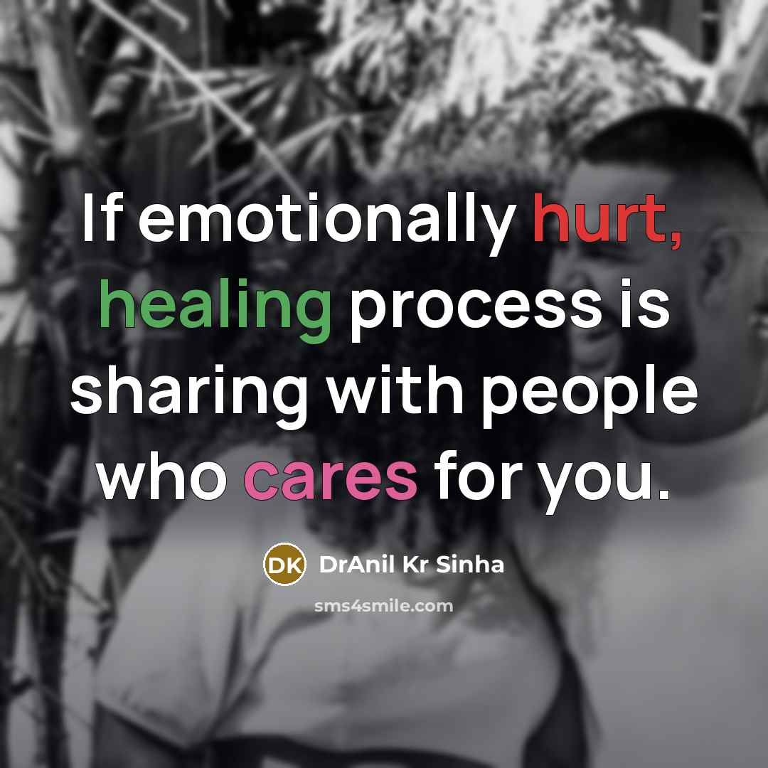 “If emotionally hurt, healing process is sharing with people who cares for you.” quote by DrAnil Kr Sinha