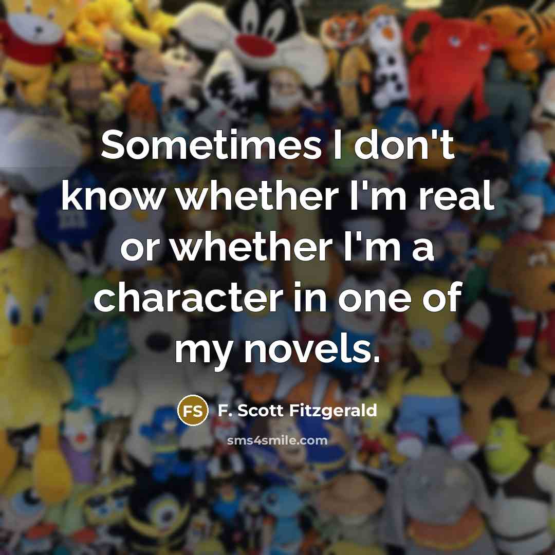 “Sometimes I don't know whether I'm real or whether I'm a character in one of my novels.” quote by F. Scott Fitzgerald