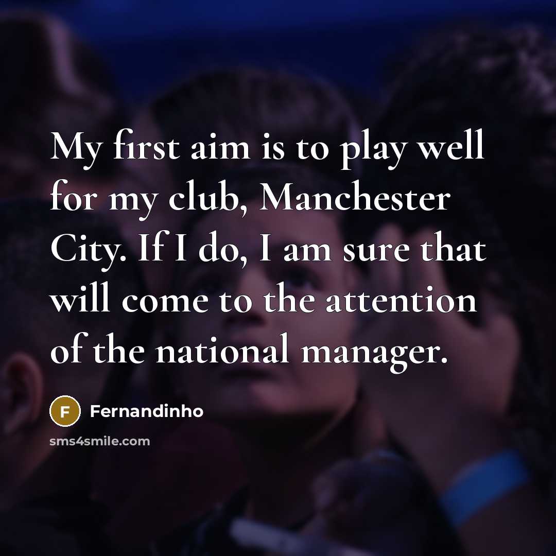 “My first aim is to play well for my club, Manchester City. If I do, I am sure that will come to the attention of the national manager.” quote by Fernandinho