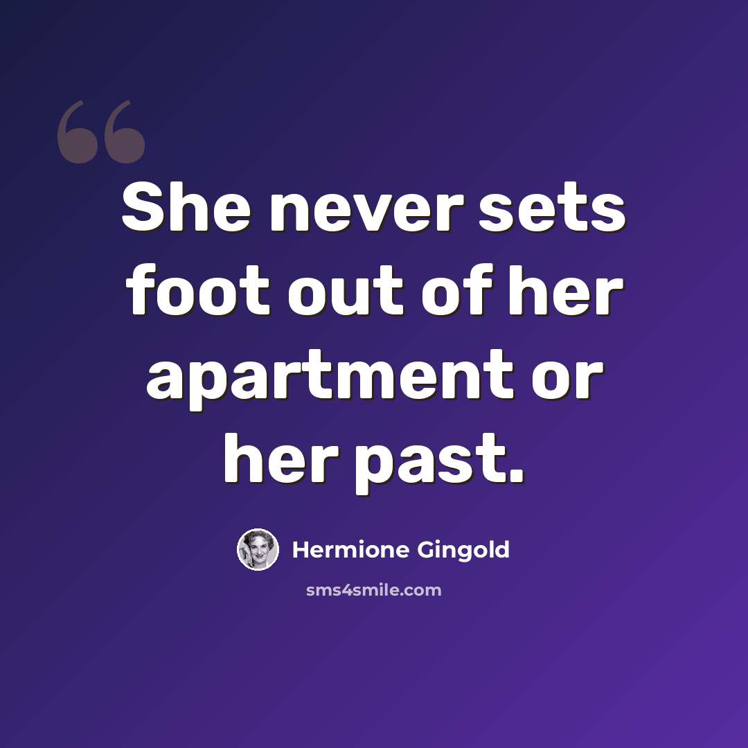 “She never sets foot out of her apartment or her past.” quote by Hermione Gingold