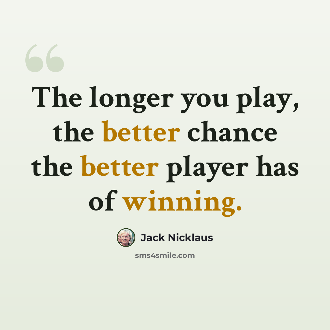 “The longer you play, the better chance the better player has of winning.” quote by Jack Nicklaus